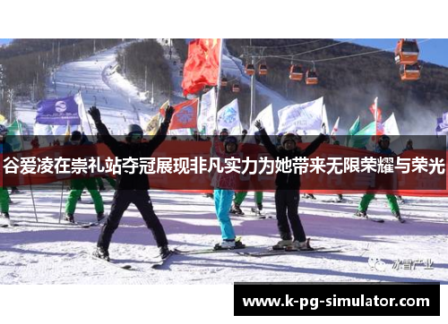 谷爱凌在崇礼站夺冠展现非凡实力为她带来无限荣耀与荣光