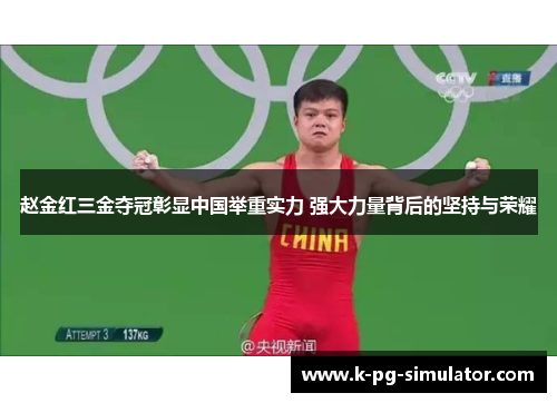赵金红三金夺冠彰显中国举重实力 强大力量背后的坚持与荣耀 赵金红三金夺冠彰显中国举重实力 强大力量背后的坚持与荣耀