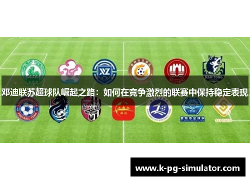 邓迪联苏超球队崛起之路：如何在竞争激烈的联赛中保持稳定表现