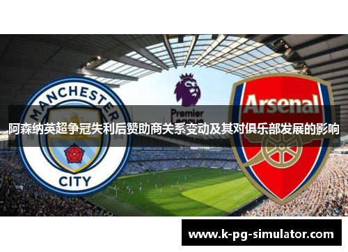 阿森纳英超争冠失利后赞助商关系变动及其对俱乐部发展的影响 阿森纳英超争冠失利后赞助商关系变动及其对俱乐部发展的影响