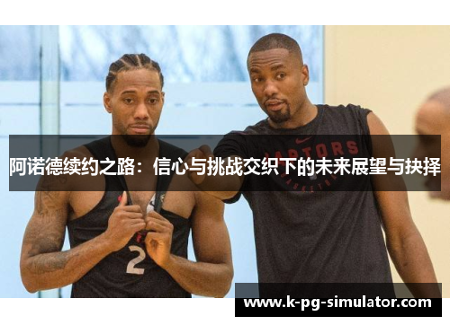 阿诺德续约之路：信心与挑战交织下的未来展望与抉择