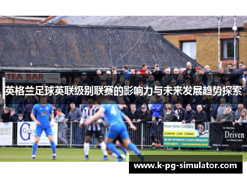 英格兰足球英联级别联赛的影响力与未来发展趋势探索