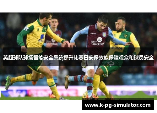 英超球队球场智能安全系统提升比赛日安保效能保障观众和球员安全