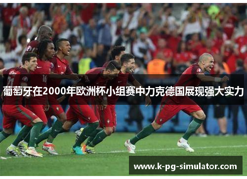 葡萄牙在2000年欧洲杯小组赛中力克德国展现强大实力