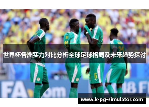 世界杯各洲实力对比分析全球足球格局及未来趋势探讨