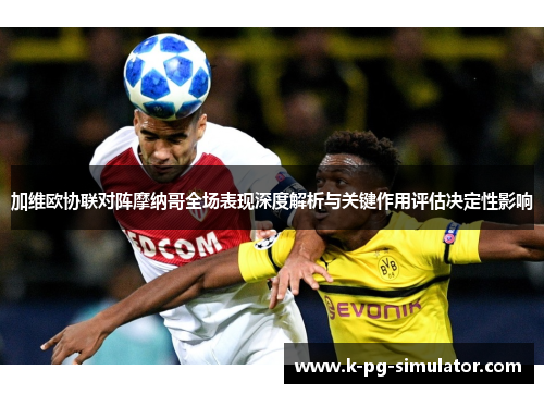 加维欧协联对阵摩纳哥全场表现深度解析与关键作用评估决定性影响 加维欧协联对阵摩纳哥全场表现深度解析与关键作用评估决定性影响