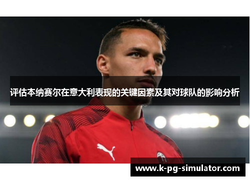 评估本纳赛尔在意大利表现的关键因素及其对球队的影响分析 评估本纳赛尔在意大利表现的关键因素及其对球队的影响分析