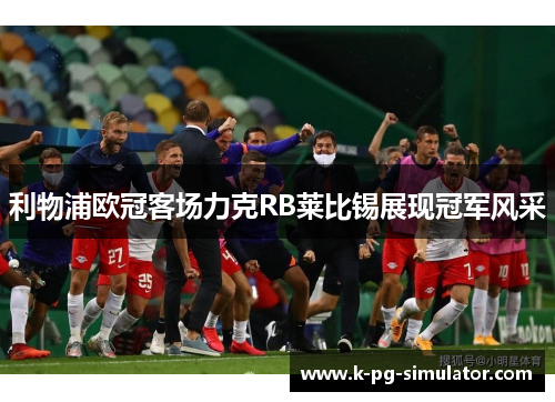利物浦欧冠客场力克RB莱比锡展现冠军风采