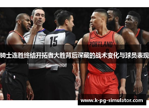骑士连胜终结开拓者大胜背后深藏的战术变化与球员表现 骑士连胜终结开拓者大胜背后深藏的战术变化与球员表现